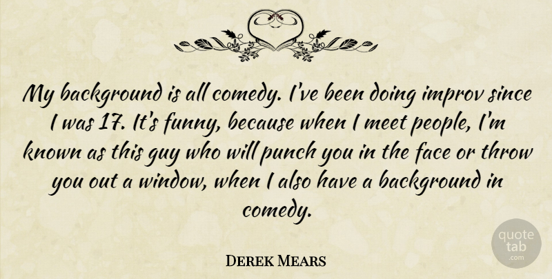 Derek Mears Quote About Background, Face, Funny, Guy, Improv: My Background Is All Comedy...