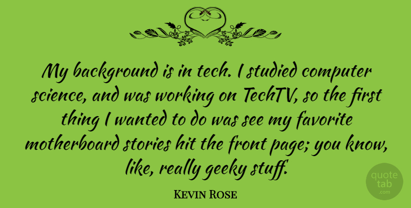 Kevin Rose Quote About Background, Computer, Front, Geeky, Hit: My Background Is In Tech...