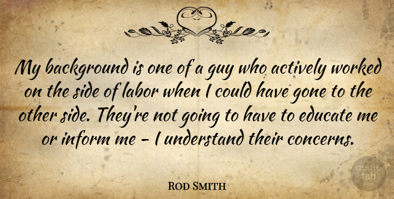 Rod Smith Quote About Actively, Background, Educate, Gone, Guy: My Background Is One Of...