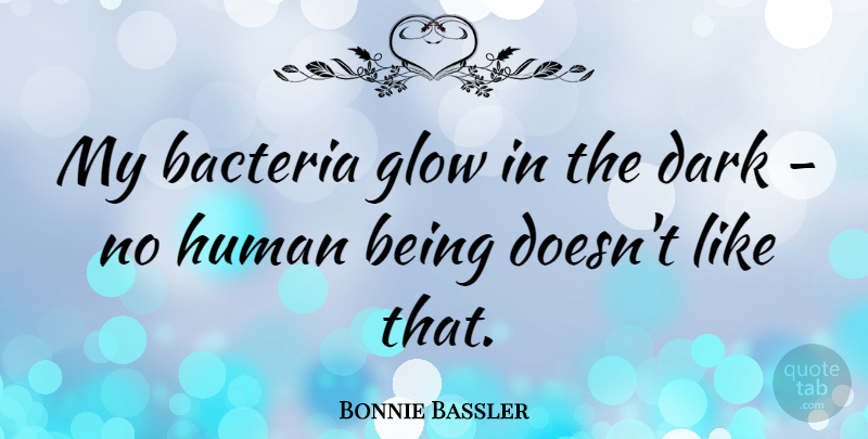 Bonnie Bassler Quote About Dark, Bacteria, Humans: My Bacteria Glow In The...