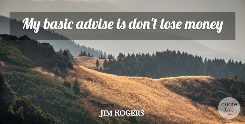 Jim Rogers Quote About Advise, Loses: My Basic Advise Is Dont...