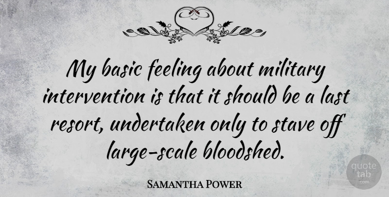 Samantha Power Quote About Military, Feelings, Lasts: My Basic Feeling About Military...
