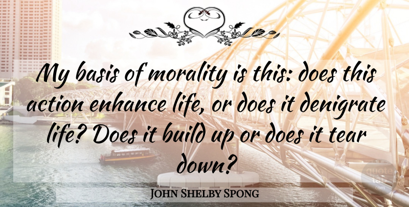 John Shelby Spong Quote About Basis, Build, Denigrate, Enhance, Life: My Basis Of Morality Is...