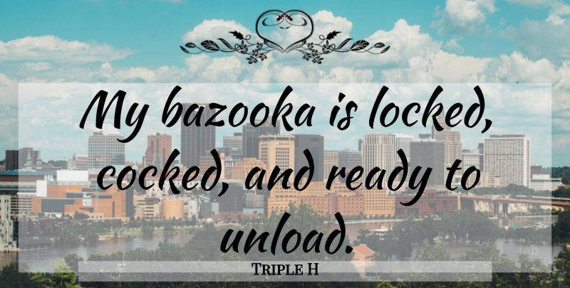 Triple H Quote About Bazookas, Ready, Locked: My Bazooka Is Locked Cocked...