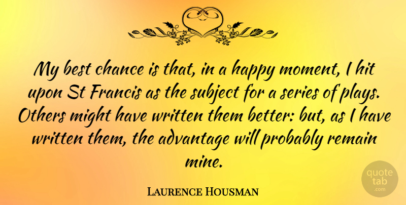 Laurence Housman Quote About Advantage, Best, Chance, Francis, Happy: My Best Chance Is That...