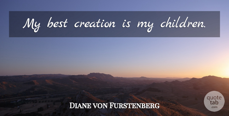 Diane von Furstenberg Quote About Children, My Children, Creation: My Best Creation Is My...