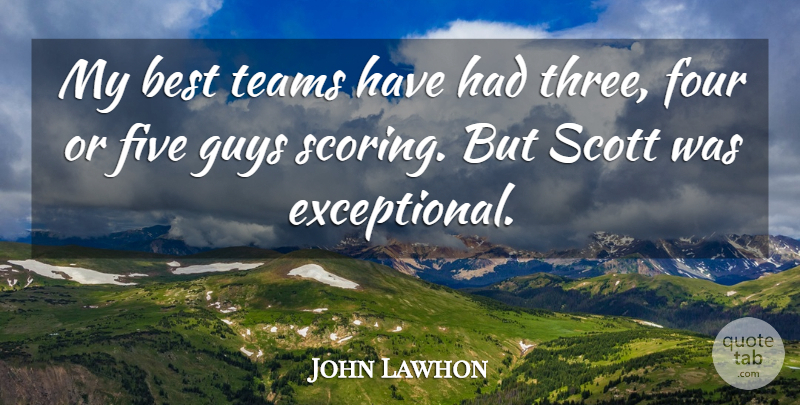 John Lawhon Quote About Best, Five, Four, Guys, Teams: My Best Teams Have Had...