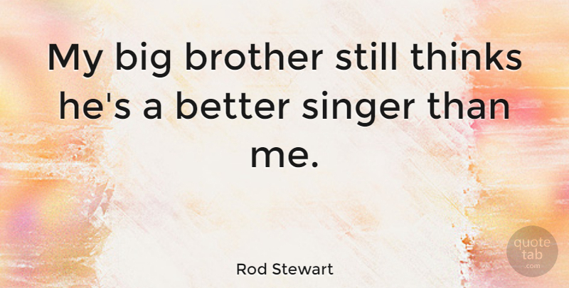 Rod Stewart Quote About Brother, Thinking, Singers: My Big Brother Still Thinks...
