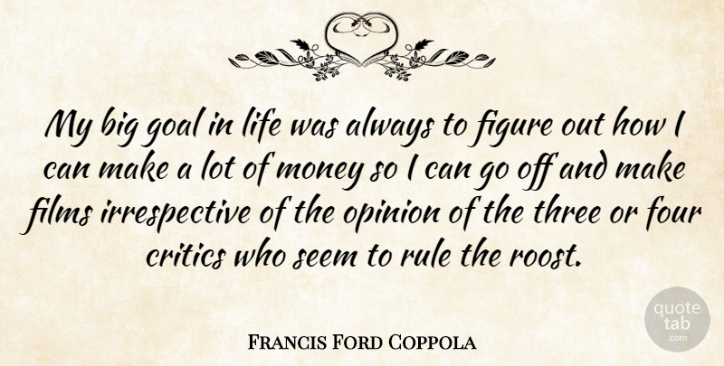 Francis Ford Coppola Quote About Critics, Figure, Films, Four, Life: My Big Goal In Life...