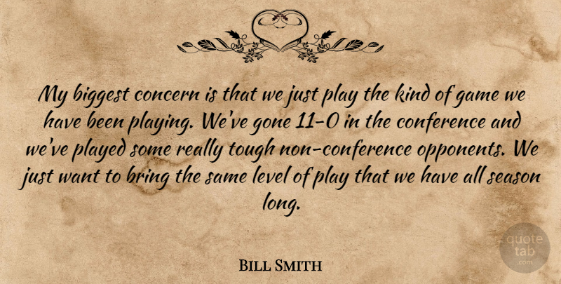 Bill Smith Quote About Biggest, Bring, Concern, Conference, Game: My Biggest Concern Is That...