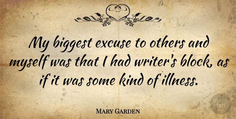 Mary Garden Quote About Block, Kind, Illness: My Biggest Excuse To Others...