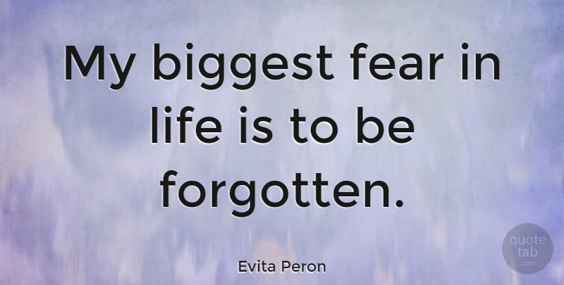 Evita Peron Quote About Forgotten, Life Is, Biggest Fear: My Biggest Fear In Life...