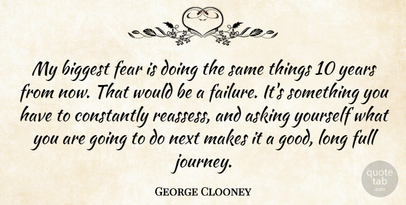 George Clooney Quote About Journey, Years, Long: My Biggest Fear Is Doing...