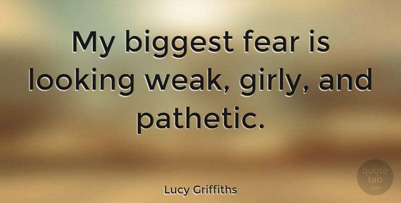 Lucy Griffiths Quote About Girly, Weak, Biggest Fear: My Biggest Fear Is Looking...
