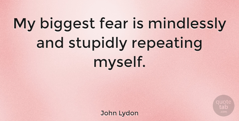 John Lydon Quote About Biggest Fear: My Biggest Fear Is Mindlessly...