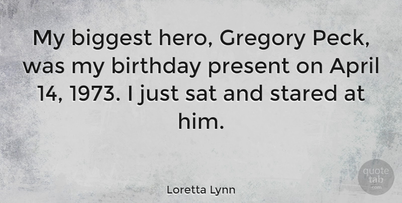 Loretta Lynn Quote About Birthday, Hero, April: My Biggest Hero Gregory Peck...
