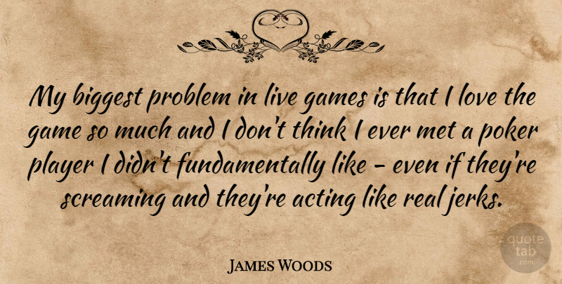 James Woods Quote About Biggest, Games, Love, Met, Player: My Biggest Problem In Live...