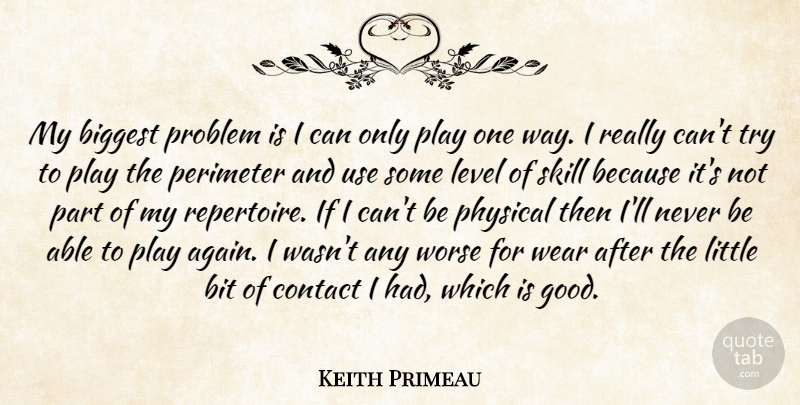 Keith Primeau Quote About Biggest, Bit, Contact, Level, Physical: My Biggest Problem Is I...