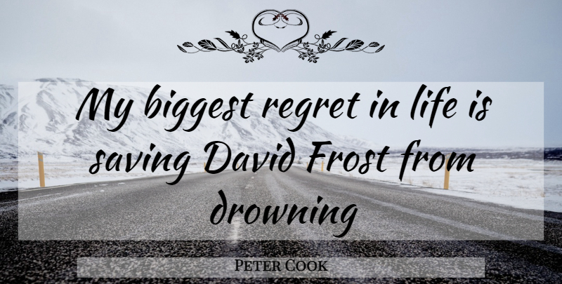 Peter Cook Quote About Biggest, David, Drowning, Frost, Life: My Biggest Regret In Life...