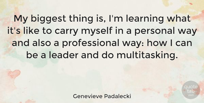 Genevieve Padalecki Quote About Biggest, Carry, Learning: My Biggest Thing Is Im...