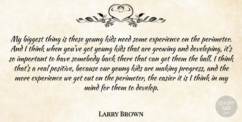 Larry Brown Quote About Biggest, Easier, Experience, Growing, Kids: My Biggest Thing Is These...
