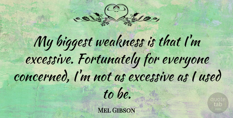 Mel Gibson Quote About Biggest, Excessive, Weakness: My Biggest Weakness Is That...