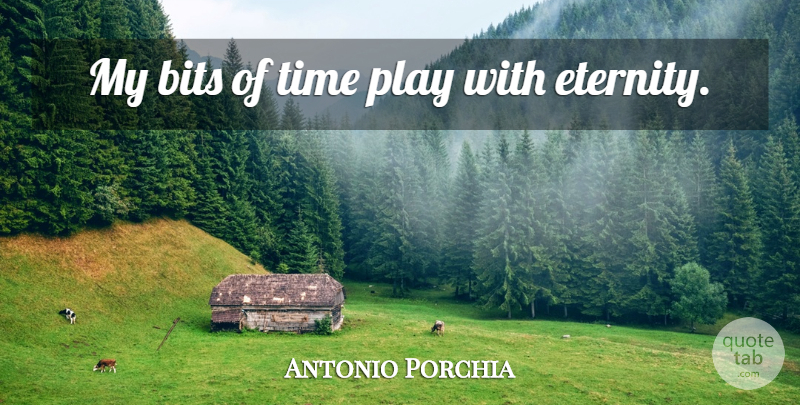 Antonio Porchia Quote About Time, Play, Eternity: My Bits Of Time Play...