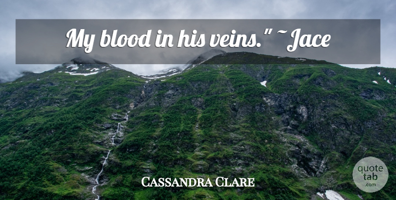 Cassandra Clare Quote About Blood, Veins: My Blood In His Veins...
