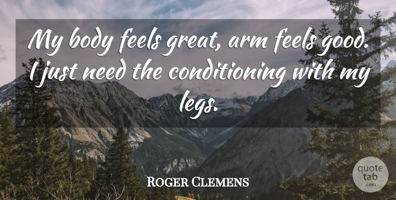Roger Clemens Quote About Arm, Body, Feels: My Body Feels Great Arm...