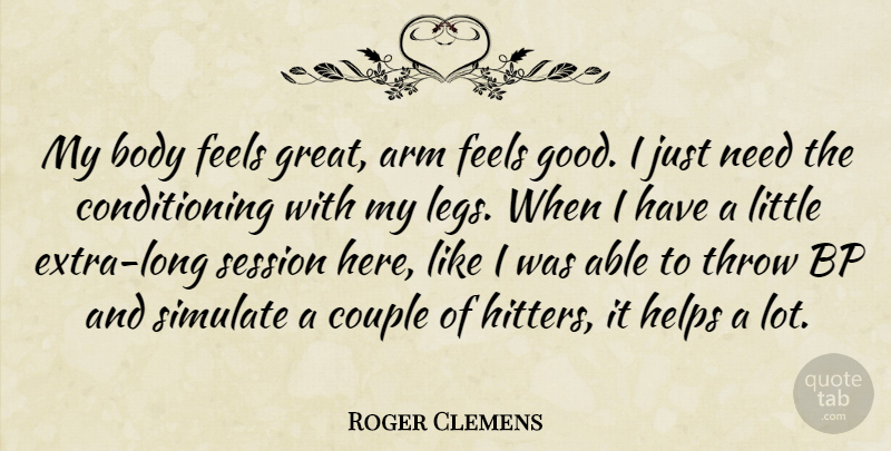 Roger Clemens Quote About Arm, Body, Couple, Feels, Helps: My Body Feels Great Arm...