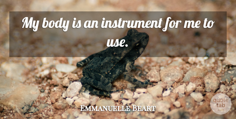 Emmanuelle Beart Quote About Use, Body, Instruments: My Body Is An Instrument...