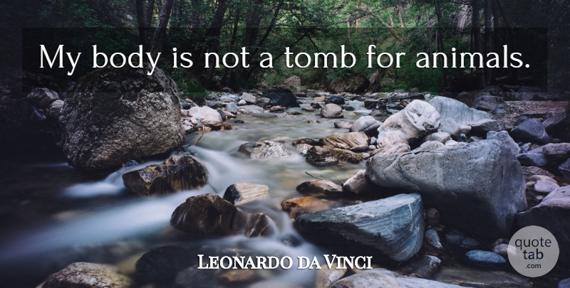 Leonardo da Vinci Quote About Animal, Body, Animal Rights: My Body Is Not A...
