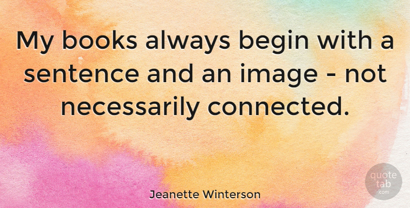 Jeanette Winterson Quote About Book, Sentences, Connected: My Books Always Begin With...