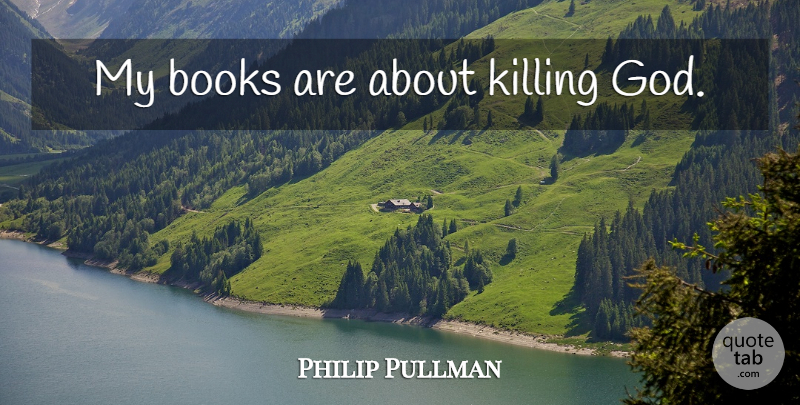 Philip Pullman Quote About Book, Killing: My Books Are About Killing...