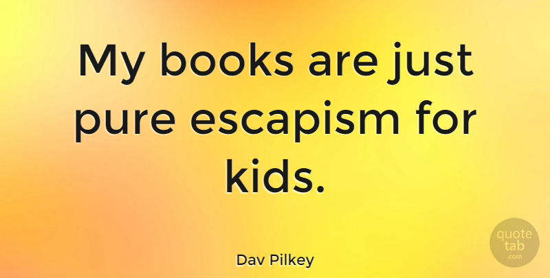 Dav Pilkey Quote About Book, Kids, Escapism: My Books Are Just Pure...