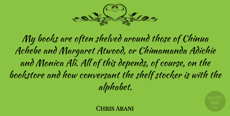 Chris Abani Quote About Book, Alphabet, Shelves: My Books Are Often Shelved...