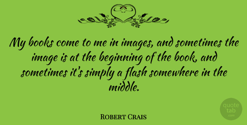 Robert Crais Quote About Book, Sometimes, Flash: My Books Come To Me...