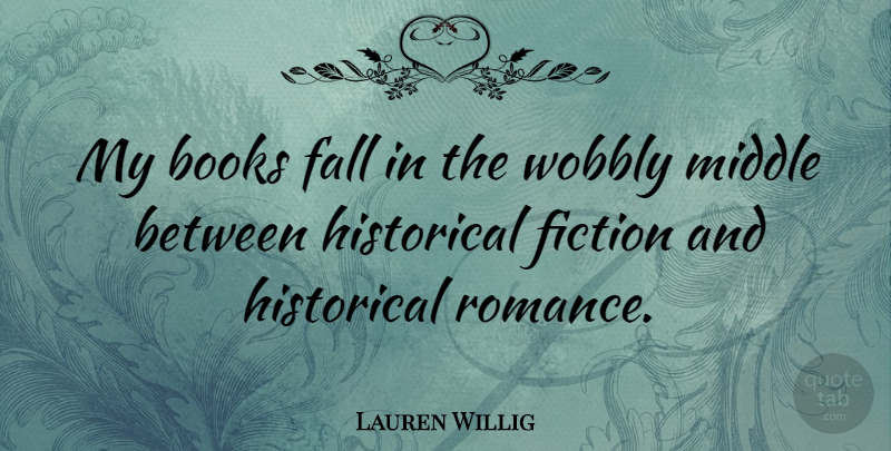 Lauren Willig Quote About Books, Fall, Fiction, Historical, Middle: My Books Fall In The...