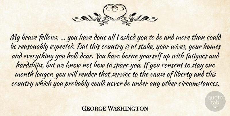 George Washington Quote About Asked, Borne, Brave, Cause, Consent: My Brave Fellows You Have...