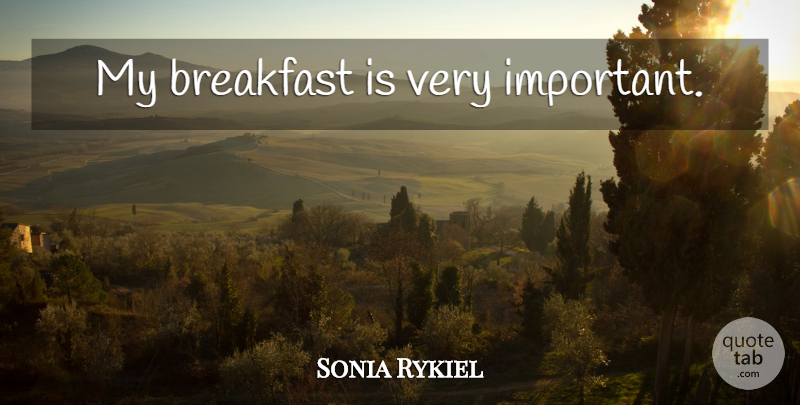 Sonia Rykiel Quote About Important, Breakfast: My Breakfast Is Very Important...