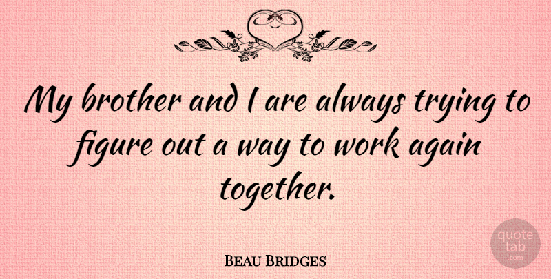 Beau Bridges Quote About Brother, Always Trying, Together: My Brother And I Are...