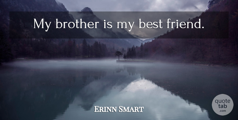 Erinn Smart Quote About Friendship, Brother, My Best Friend: My Brother Is My Best...