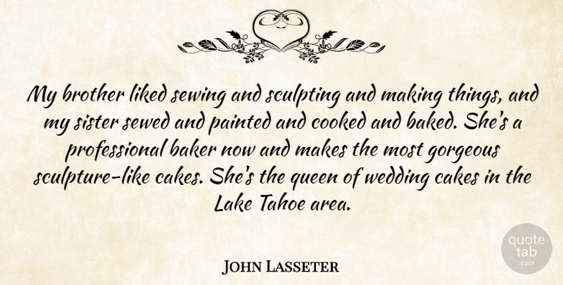 John Lasseter Quote About Baker, Cakes, Cooked, Gorgeous, Lake: My Brother Liked Sewing And...