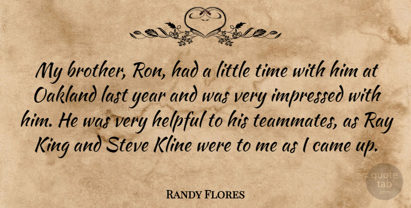 Randy Flores Quote About Came, Helpful, Impressed, King, Last: My Brother Ron Had A...
