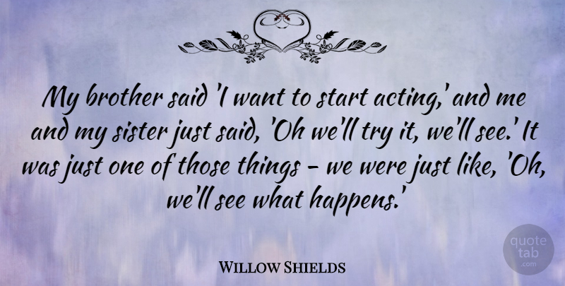 Willow Shields Quote About undefined: My Brother Said I Want...