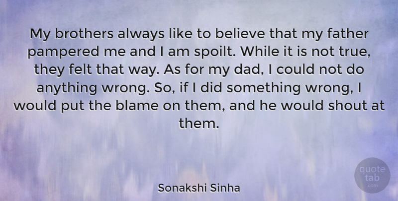 Sonakshi Sinha Quote About Believe, Brothers, Dad, Felt, Pampered: My Brothers Always Like To...