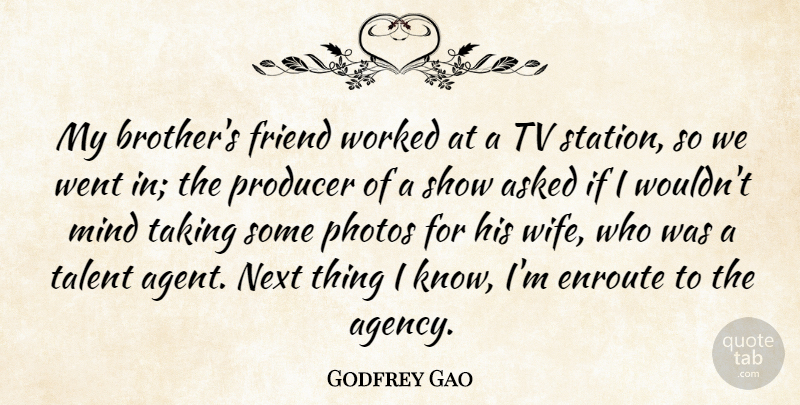 Godfrey Gao Quote About Asked, Friend, Mind, Next, Photos: My Brothers Friend Worked At...