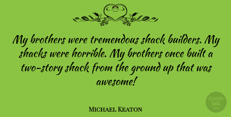 Michael Keaton Quote About Built, Tremendous: My Brothers Were Tremendous Shack...