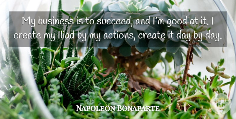 Napoleon Bonaparte Quote About Succeed, Action, Iliad: My Business Is To Succeed...