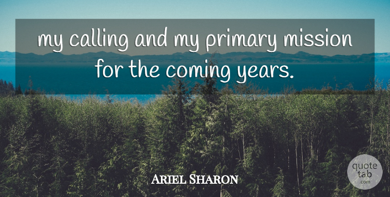 Ariel Sharon Quote About Calling, Coming, Mission, Primary: My Calling And My Primary...